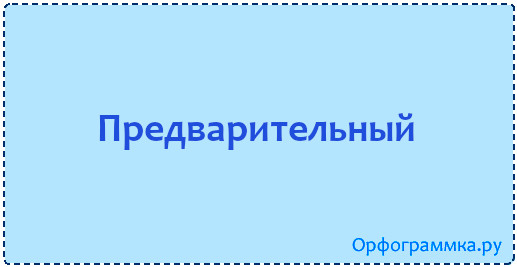 Как пишется предварительно или предворительно