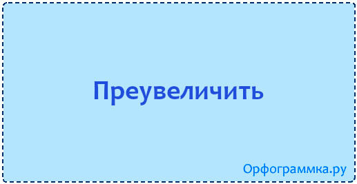 Приувеличить и преувеличить