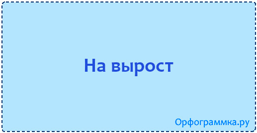 На вырост. Вырост или выраст. На вырост как пишется. Как написать слово навырост. Как написать слово на вырост.