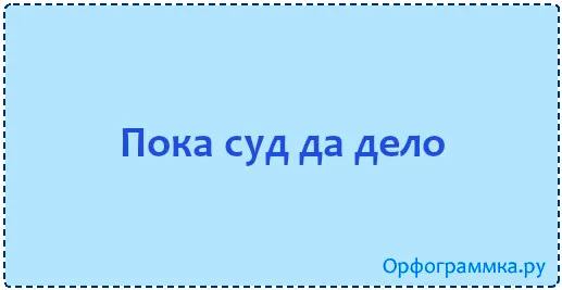 пока-суд-да-дело